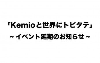 「kemioとせかいのトビタテ」イベント延期のお知らせ